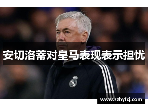 安切洛蒂对皇马表现表示担忧