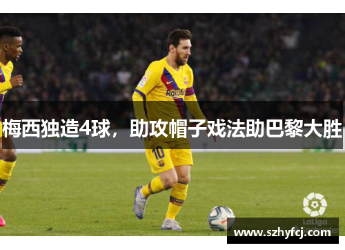 梅西独造4球，助攻帽子戏法助巴黎大胜